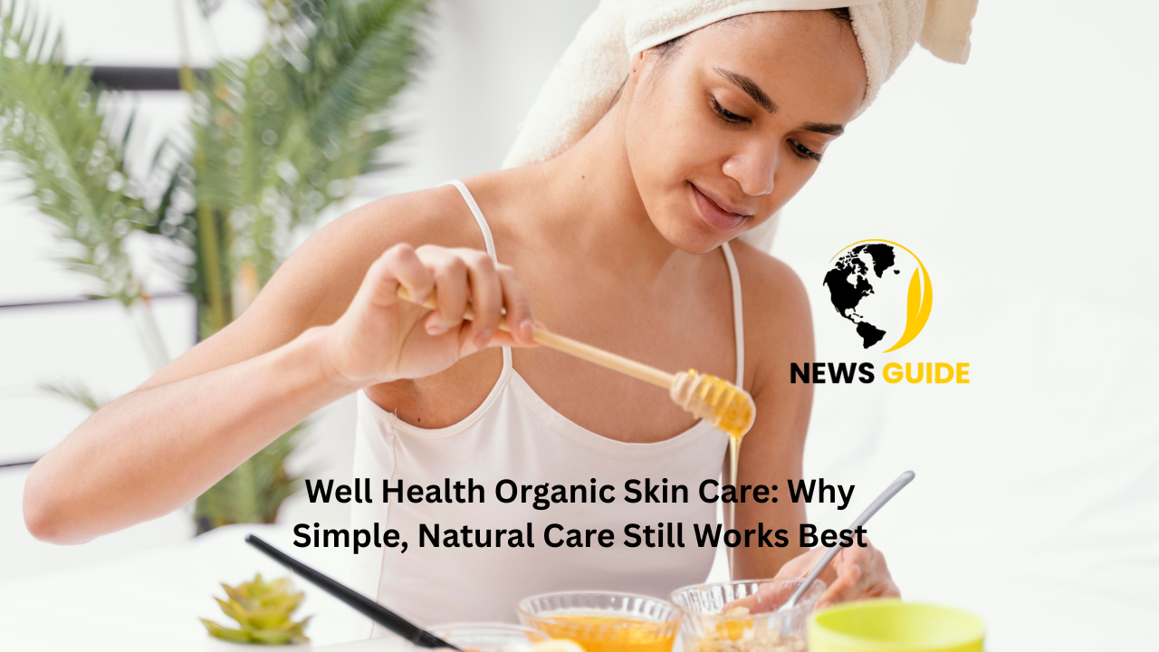 Well Health Organic Skin Care: Why Simple, Natural Care Still Works Best